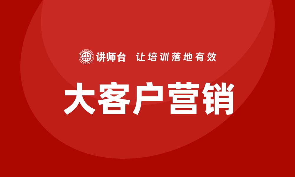 文章大客户营销培训的缩略图