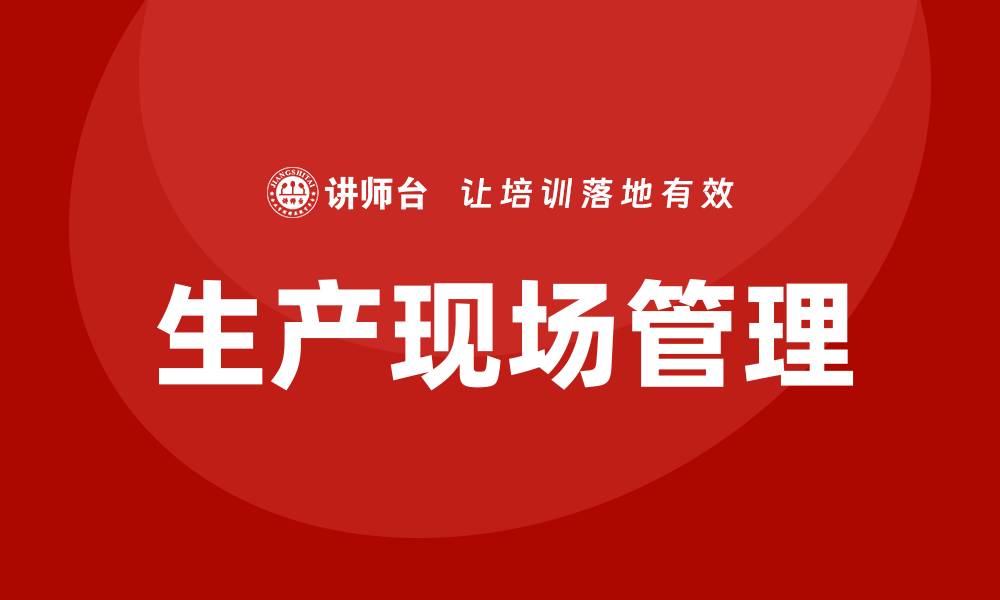 文章生产现场管理培训的缩略图