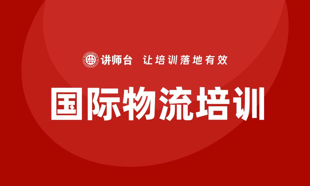 文章国际物流培训的缩略图