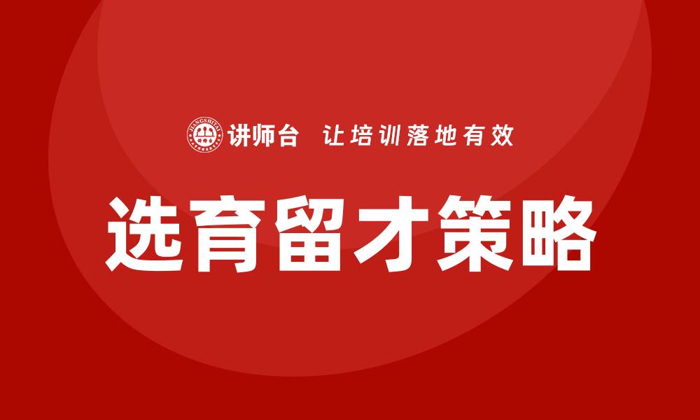 文章如何选育用留人才的缩略图