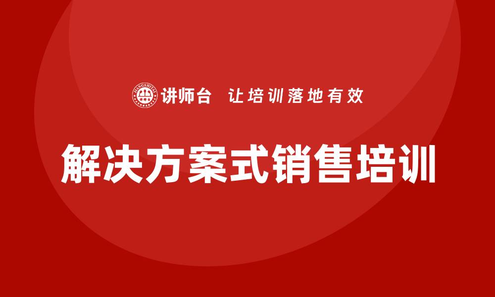 文章解决方案式销售培训的缩略图