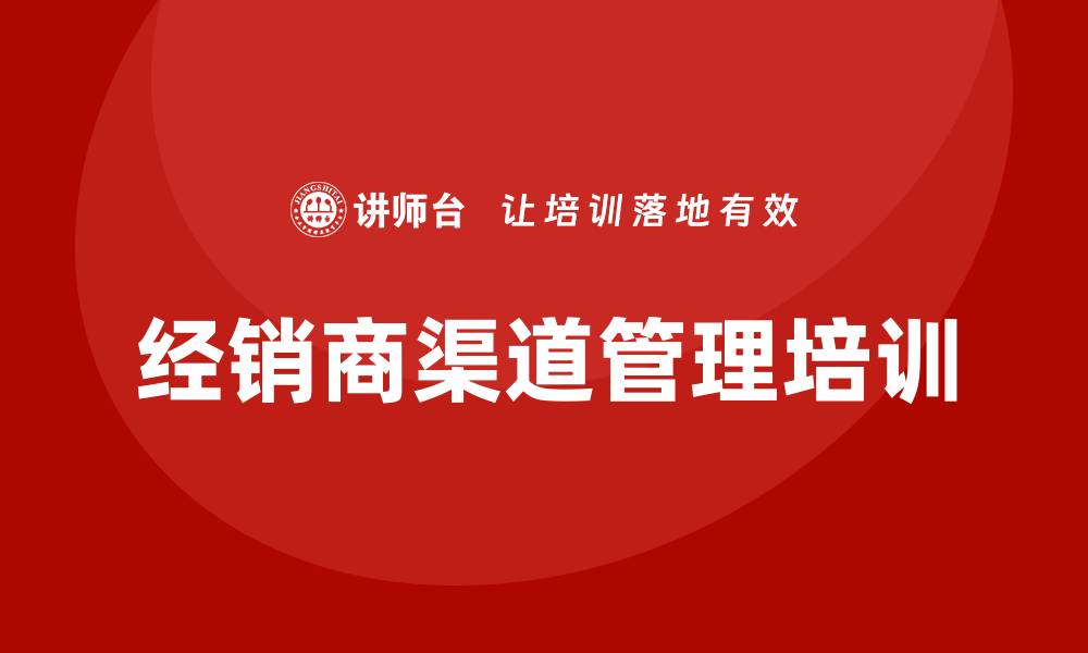 文章经销商渠道管理培训的缩略图
