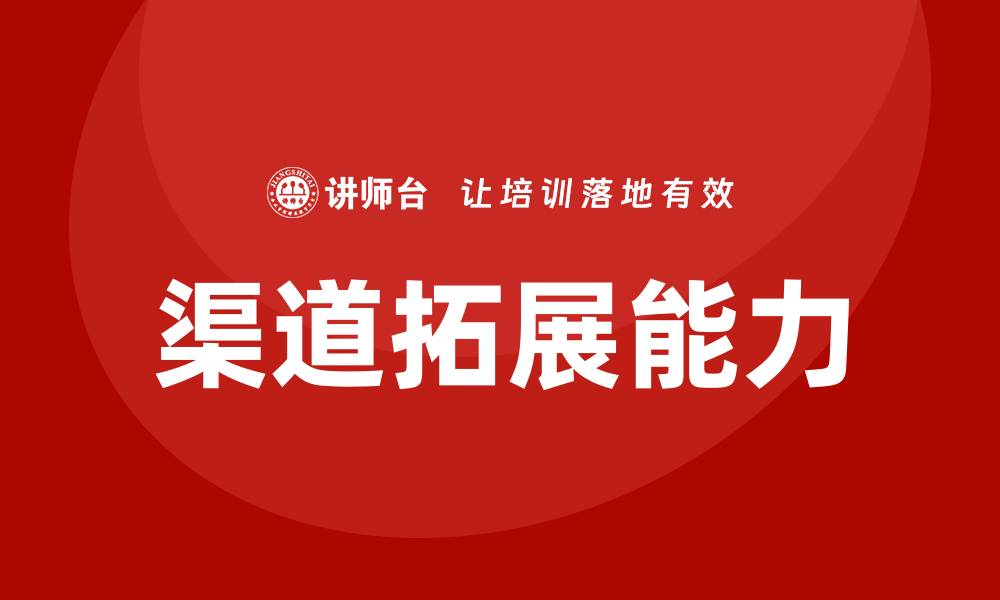 渠道拓展能力