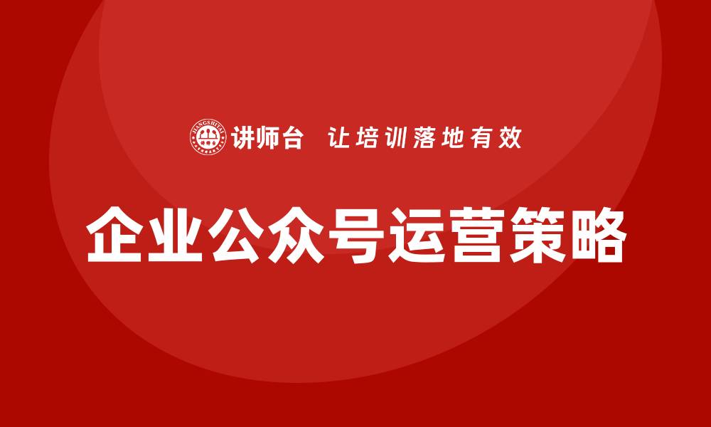 文章企业公众号微信运营培训的缩略图