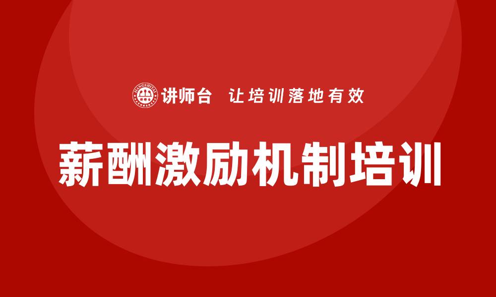 文章全面薪酬激励机制培训的缩略图