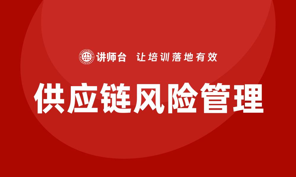 文章供应链风险管理培训的缩略图