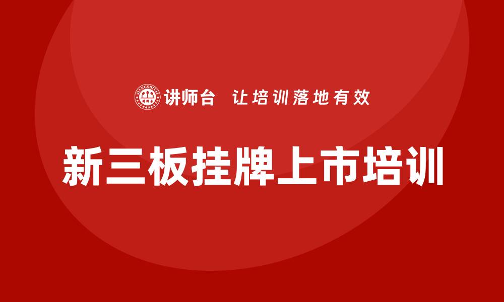 文章新三板挂牌上市培训的缩略图
