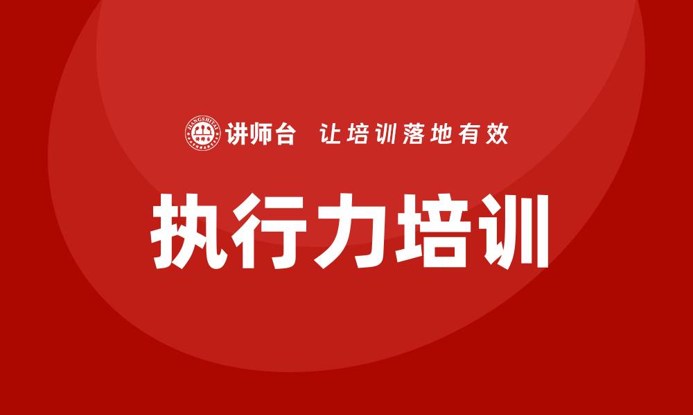 文章企业员工执行力培训的缩略图