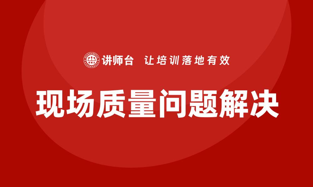 文章现场质量问题分析与解决培训的缩略图