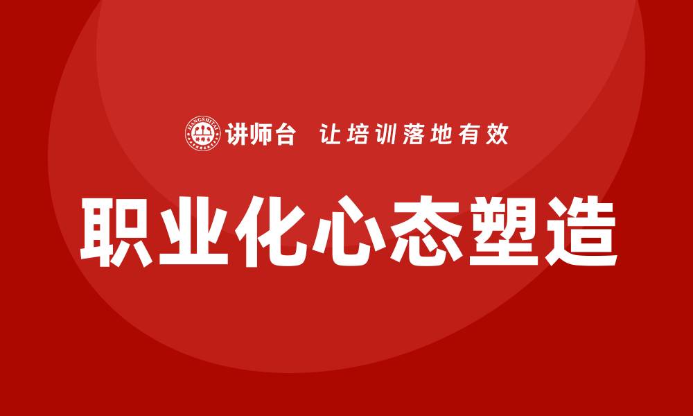 文章职业化心态塑造培训的缩略图