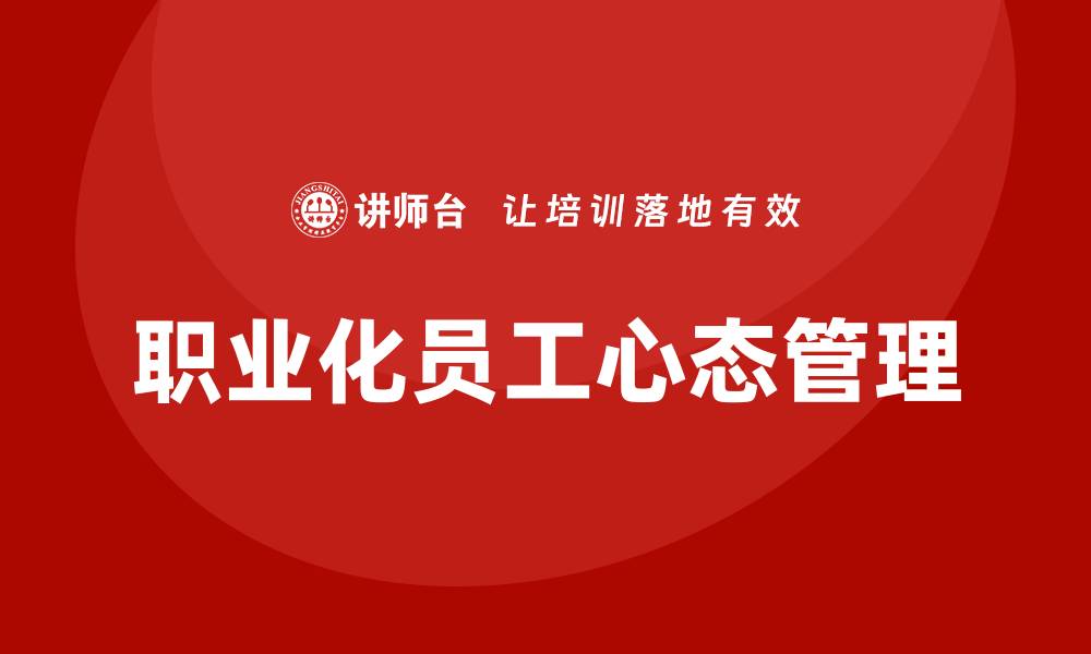 文章职业化员工心态管理培训的缩略图
