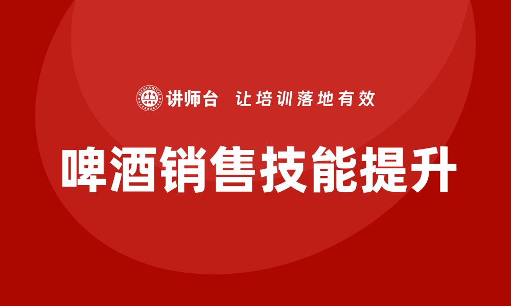 文章啤酒销售培训的缩略图