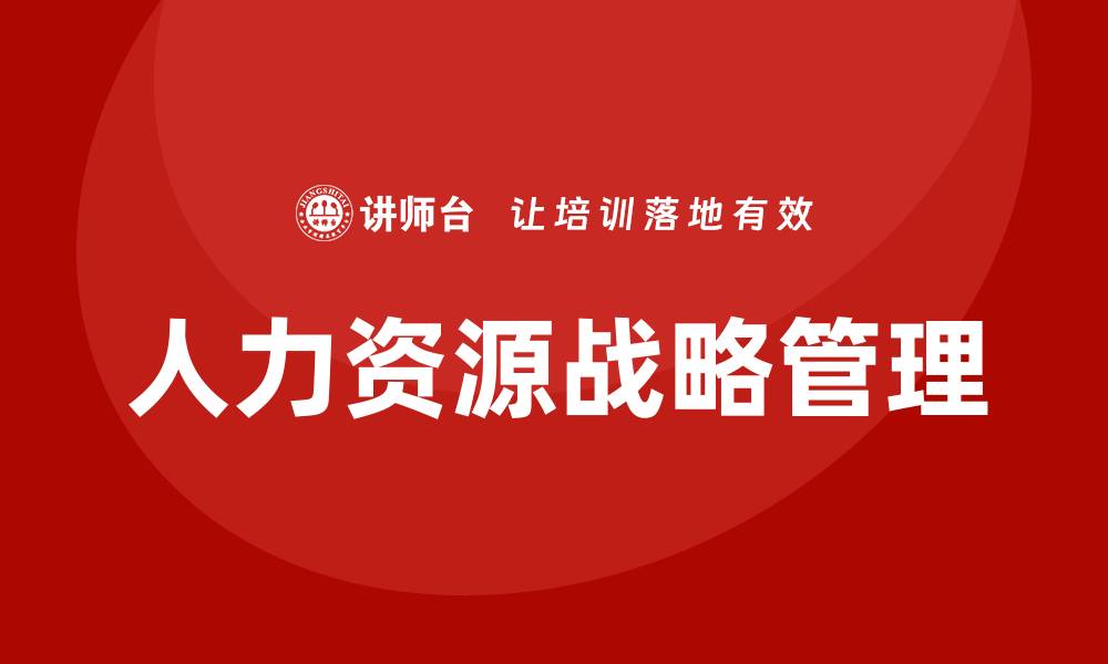 文章人力资源战略管理培训的缩略图