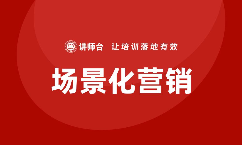 文章场景化营销培训的缩略图