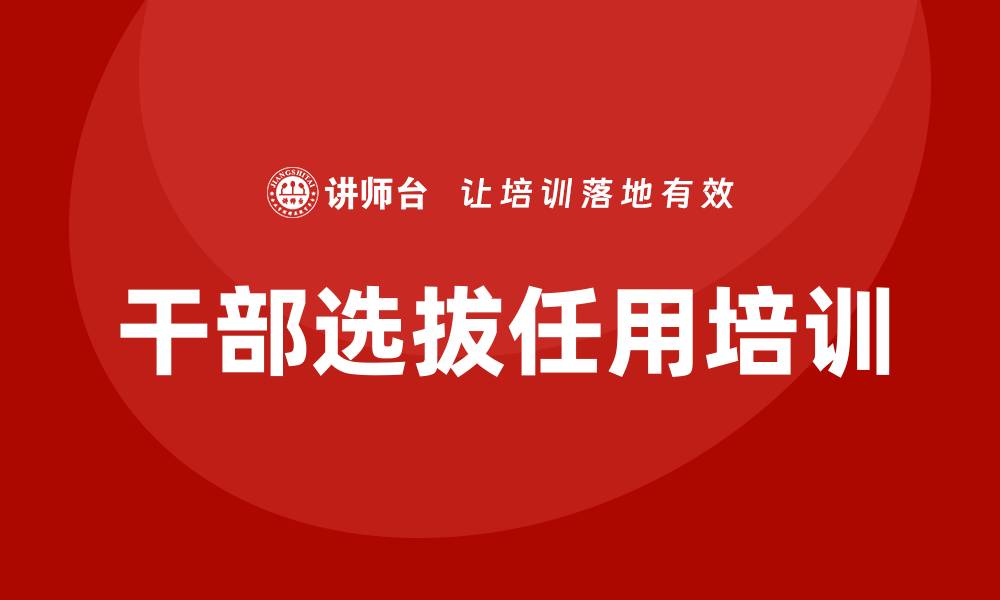 文章干部选拔任用培训的缩略图