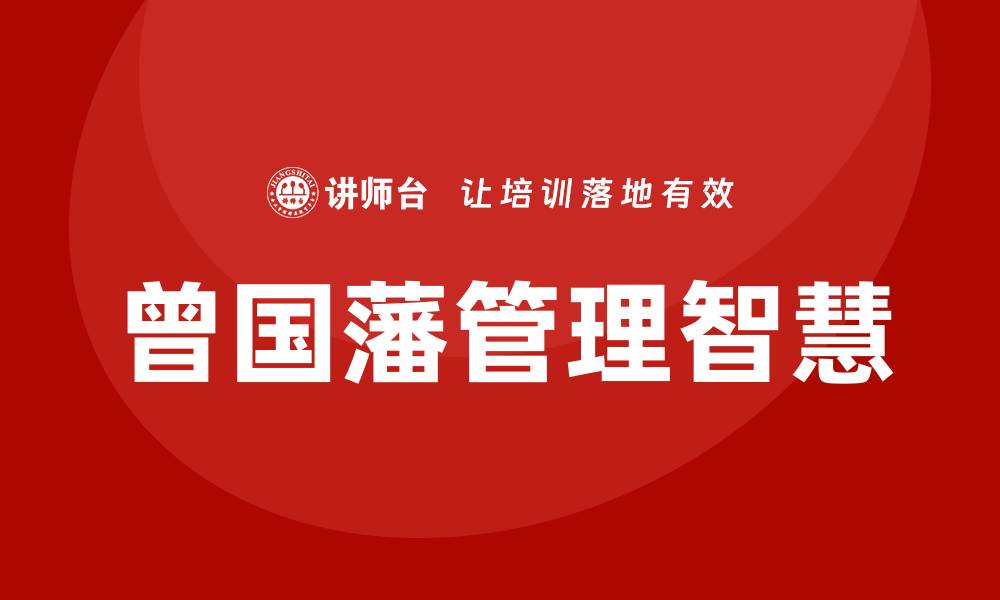 文章曾国藩管理智慧培训的缩略图
