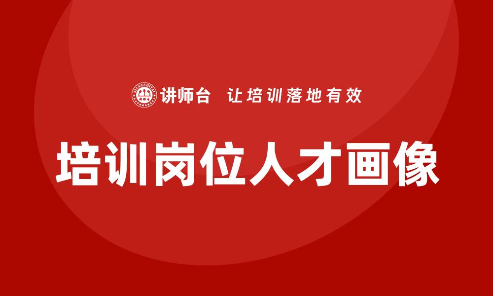 文章培训岗位人才画像的缩略图