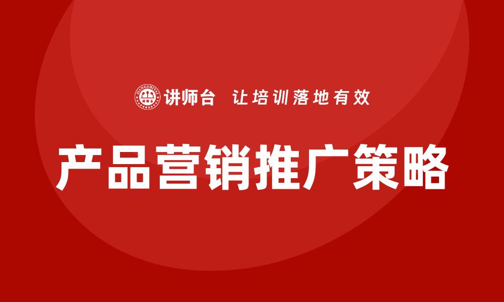 文章产品营销推广策略培训的缩略图