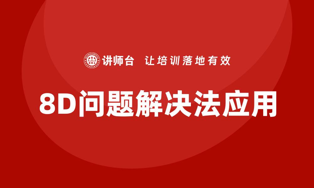 文章全面解析8D问题解决法的有效应用与实践的缩略图