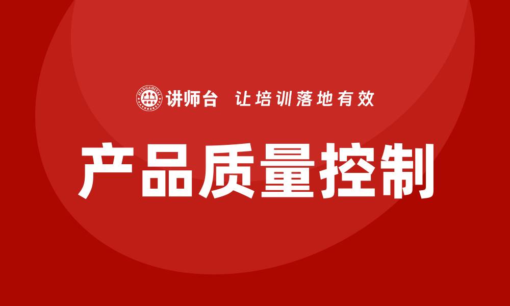 文章提升产品质量控制的关键策略与实践分享的缩略图