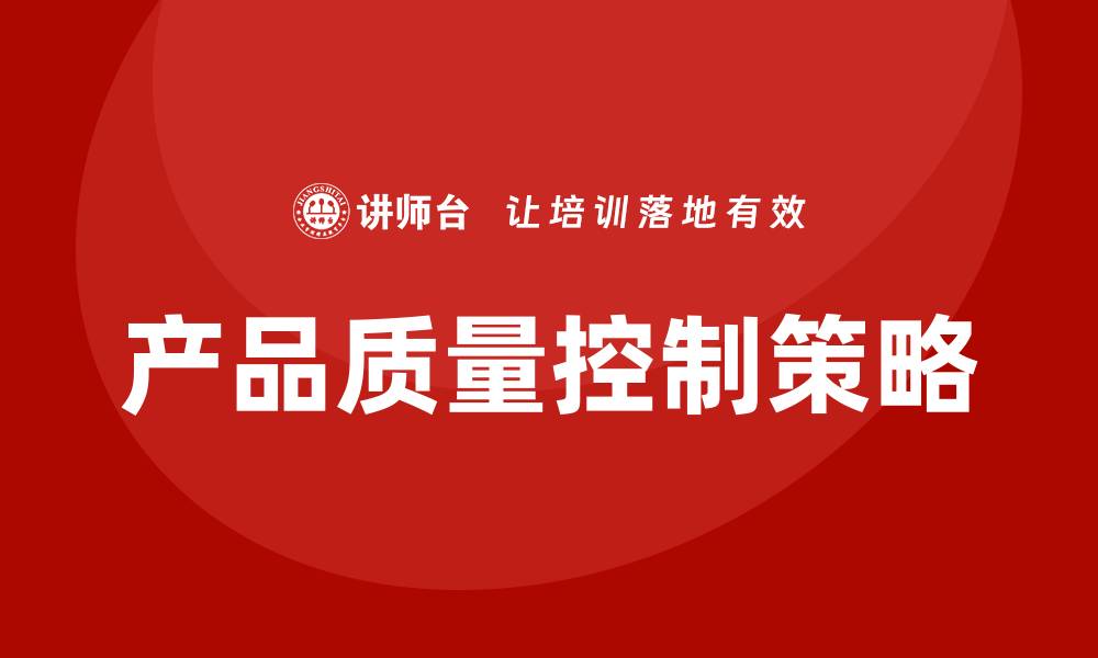 文章提升产品质量控制的有效策略与实施方法的缩略图
