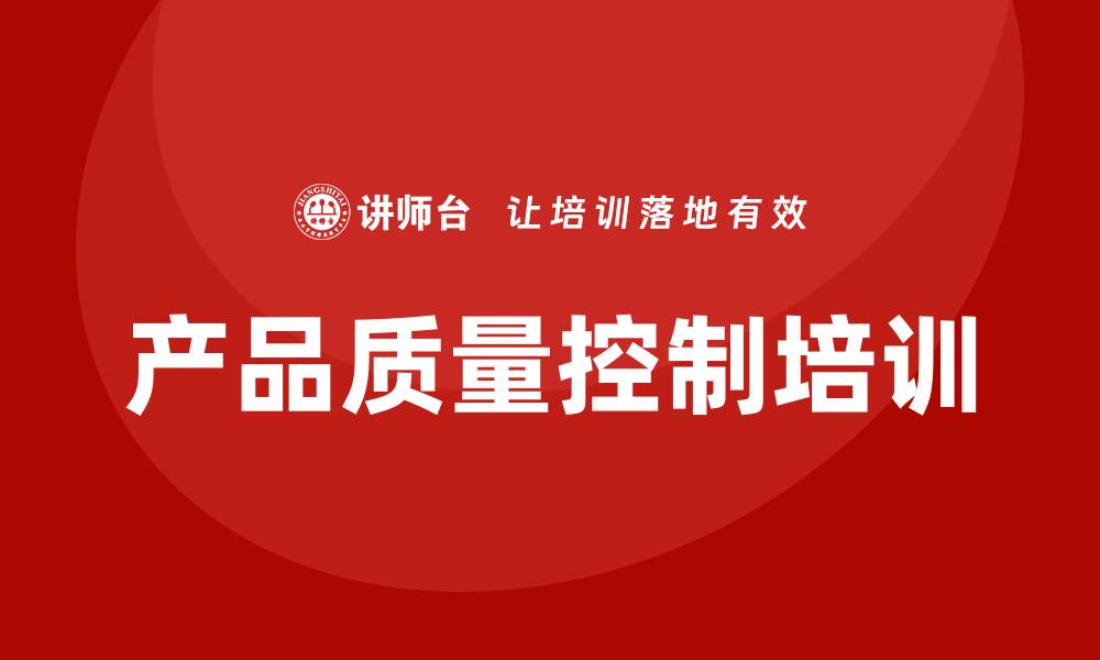 文章提升企业竞争力的产品质量控制培训技巧的缩略图