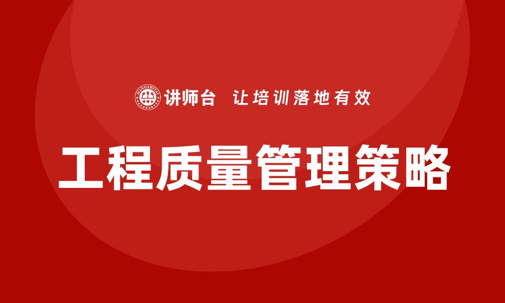 文章提升工程质量管理的关键策略与实践探索的缩略图
