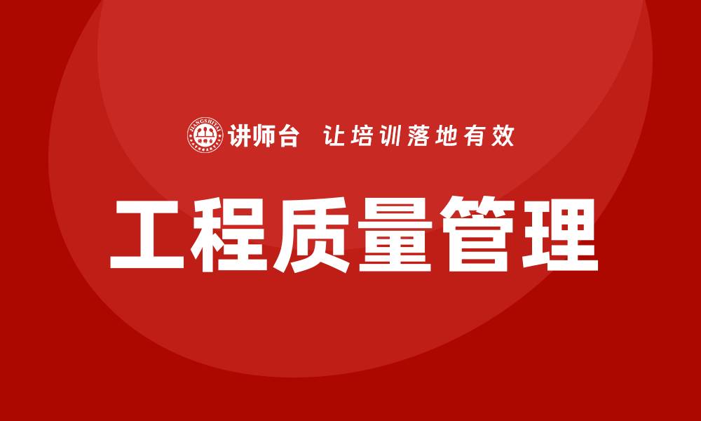 文章全面提升工程质量管理的有效策略与方法的缩略图