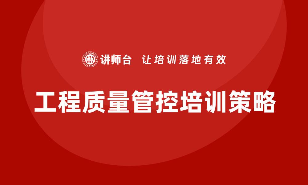 文章提升工程质量管控培训效果的关键策略的缩略图