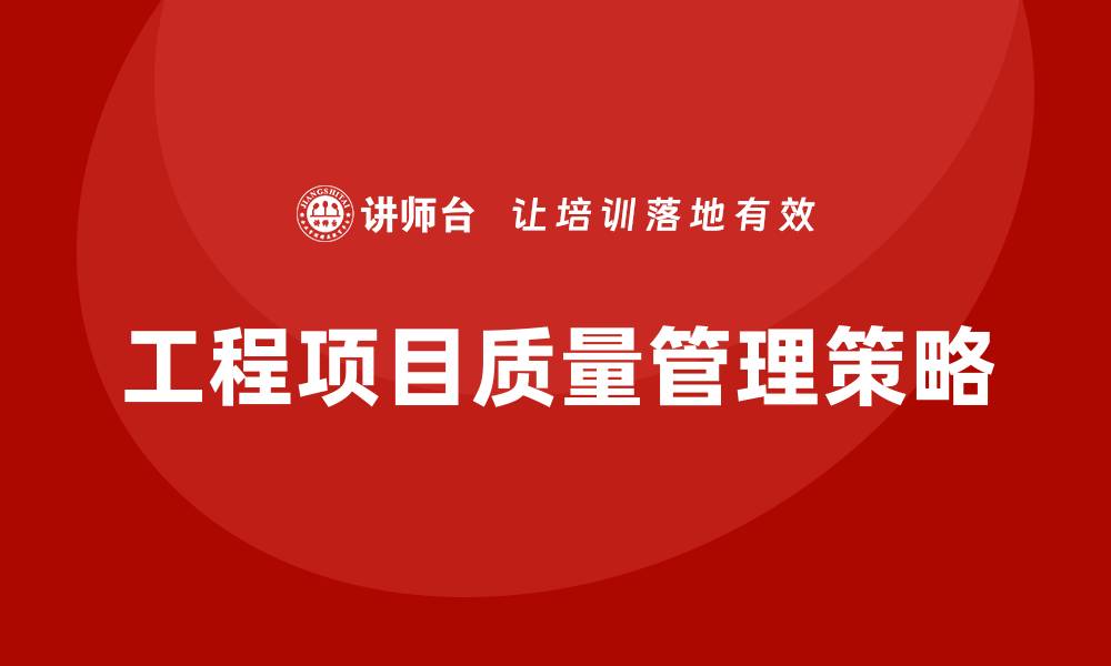 文章工程项目质量管理的关键策略与实践分享的缩略图