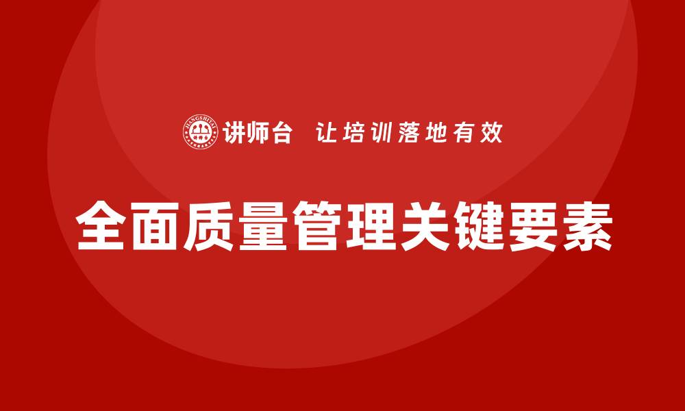 文章全面质量管理的关键要素与实施策略解析的缩略图