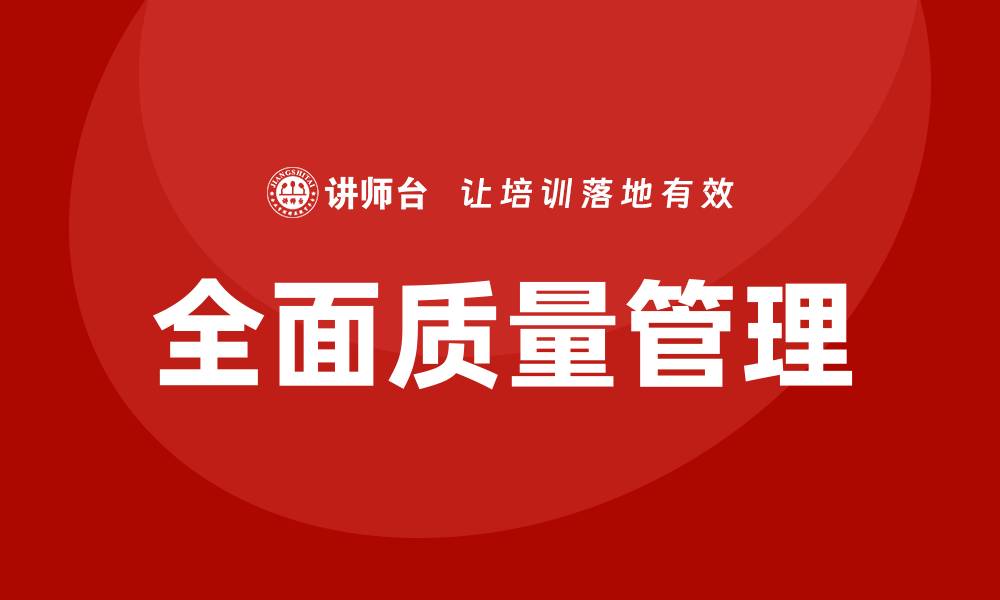文章全面质量管理理论在企业发展的重要性解析的缩略图