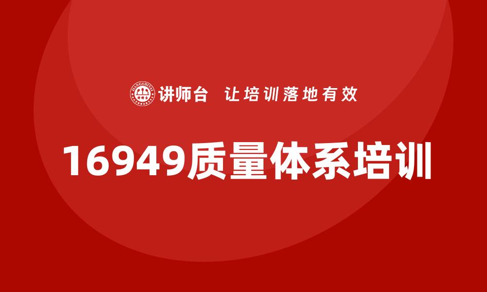 文章16949质量体系培训的重要性与实施策略解析的缩略图