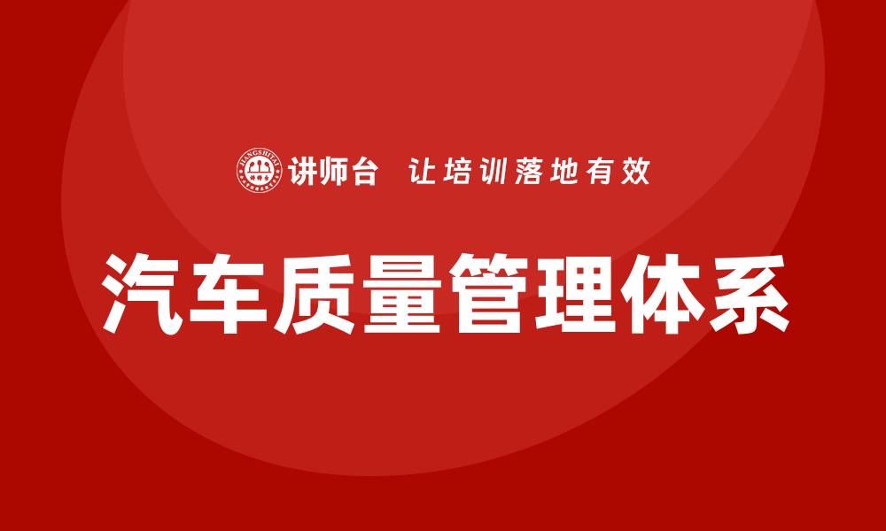 文章汽车质量管理体系的关键要素与实施策略的缩略图