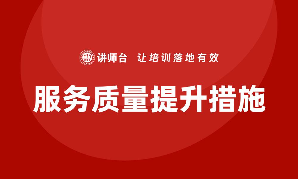 文章提升服务质量的保证措施培训全攻略的缩略图