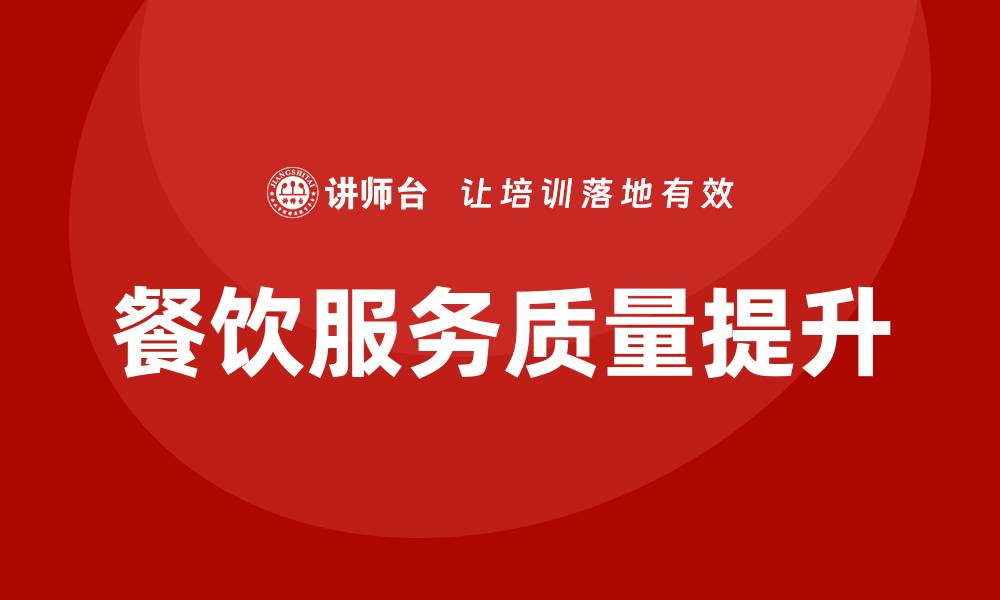 文章提升餐饮服务质量培训的有效方法与技巧的缩略图