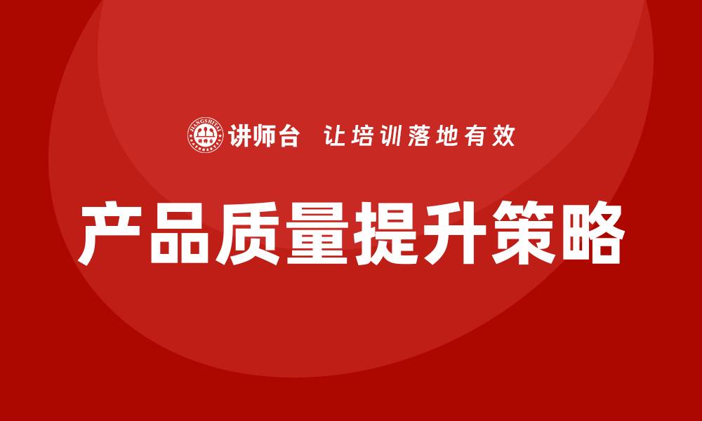 文章提升产品质量先期策划培训的关键策略与方法的缩略图