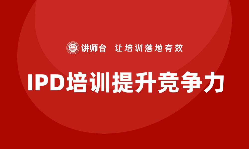 文章提升企业竞争力的IPD培训全解析的缩略图