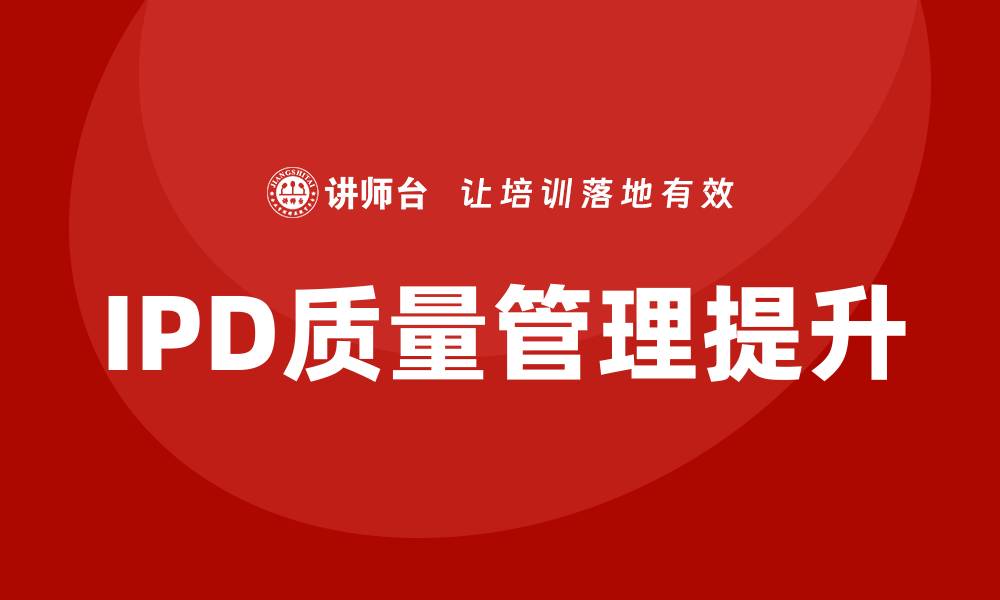 文章提升IPD质量管理水平的关键策略与实践的缩略图