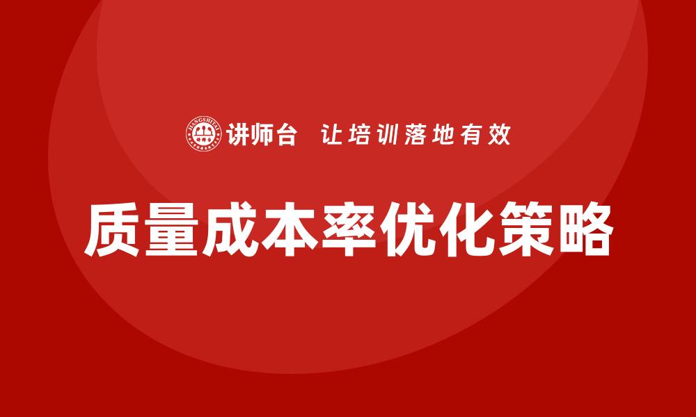 文章提升企业效益的关键：探索质量成本率的优化策略的缩略图