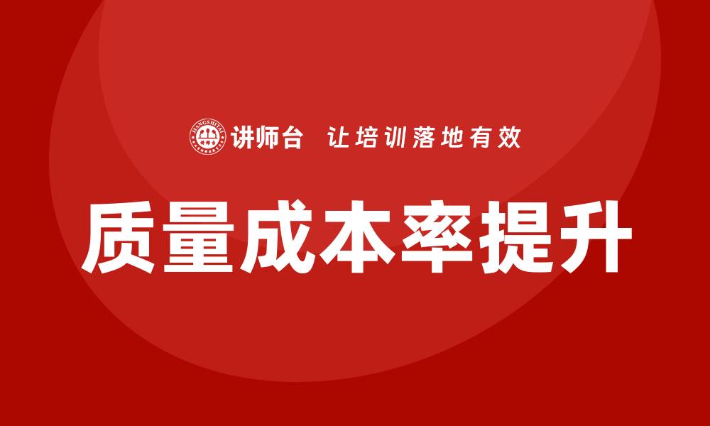文章提升企业竞争力的质量成本率培训策略解析的缩略图