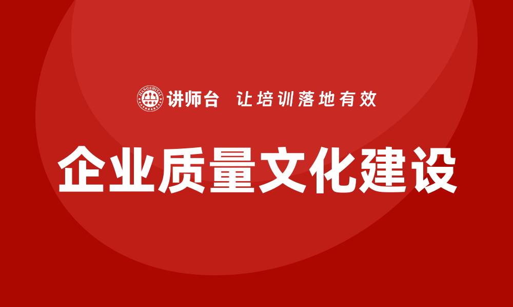 文章打造卓越企业质量文化的关键策略与实践的缩略图
