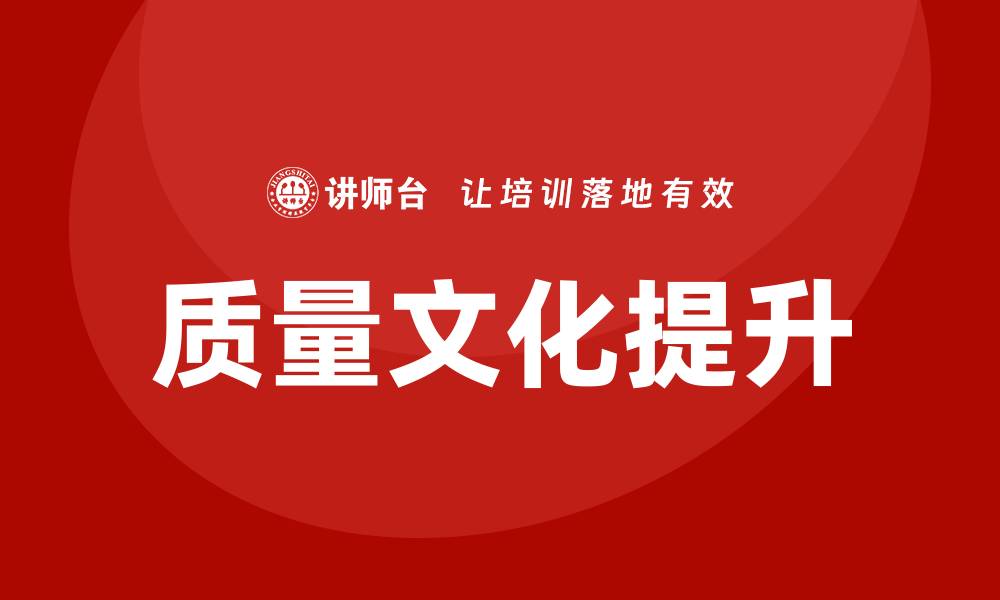 文章提升企业质量文化，打造卓越竞争力与品牌形象的缩略图