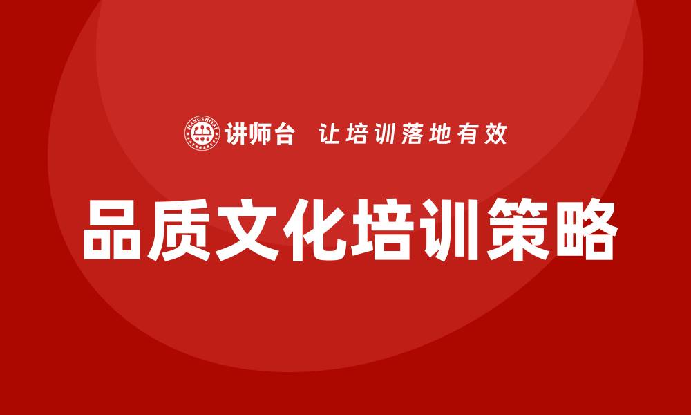 文章提升企业竞争力的品质文化建设培训策略解析的缩略图