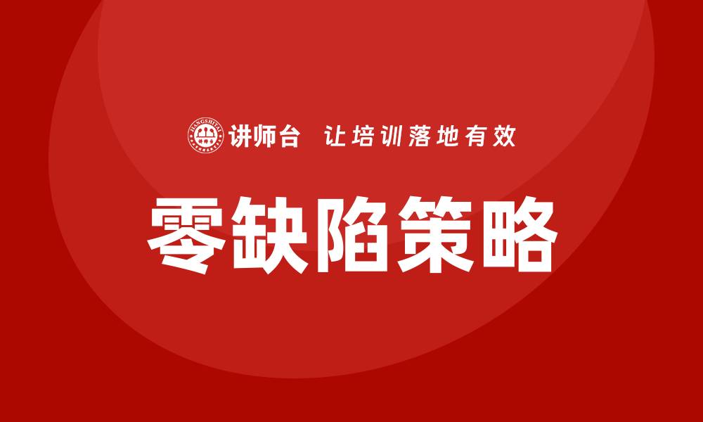 文章提升企业竞争力的关键：质量管理零缺陷策略解析的缩略图