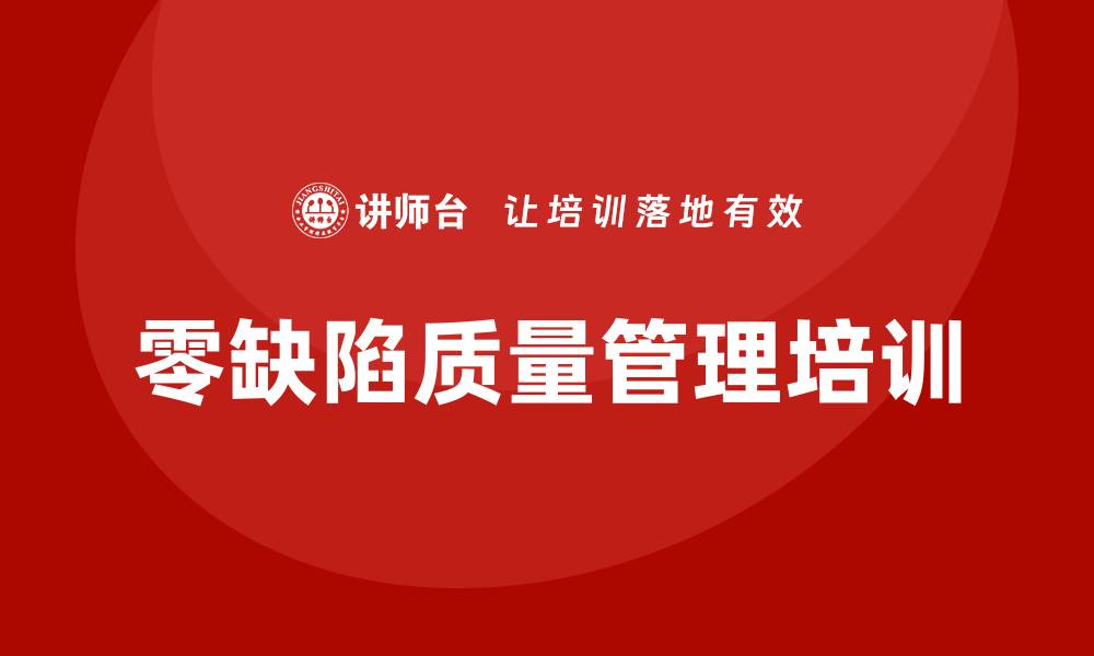 文章零缺陷质量管理培训助力企业提升竞争力的缩略图