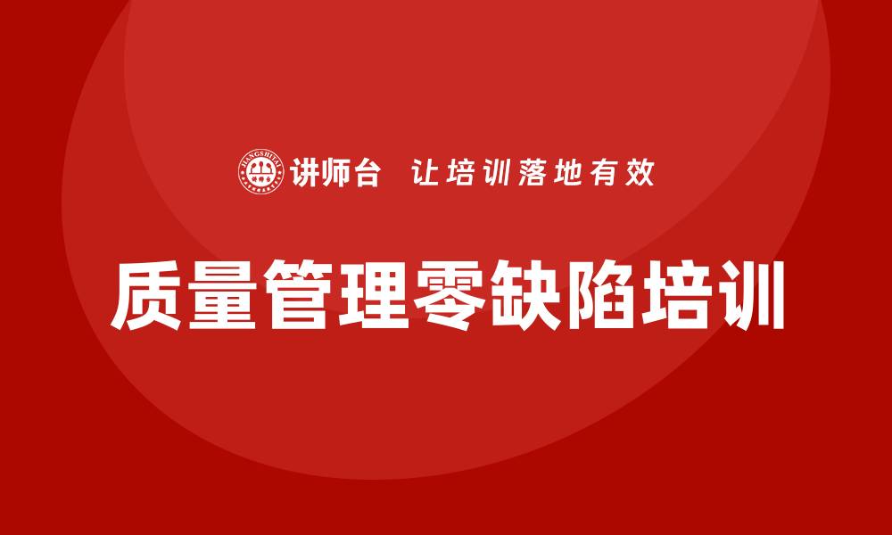 文章提升企业竞争力的质量管理零缺陷培训方案的缩略图