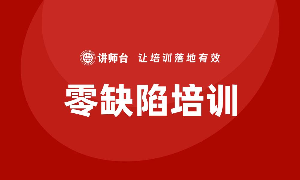 文章提升企业竞争力的质量管理零缺陷培训秘籍的缩略图