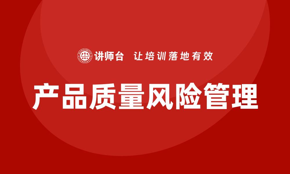 文章如何有效降低产品质量风险，提高企业竞争力的缩略图