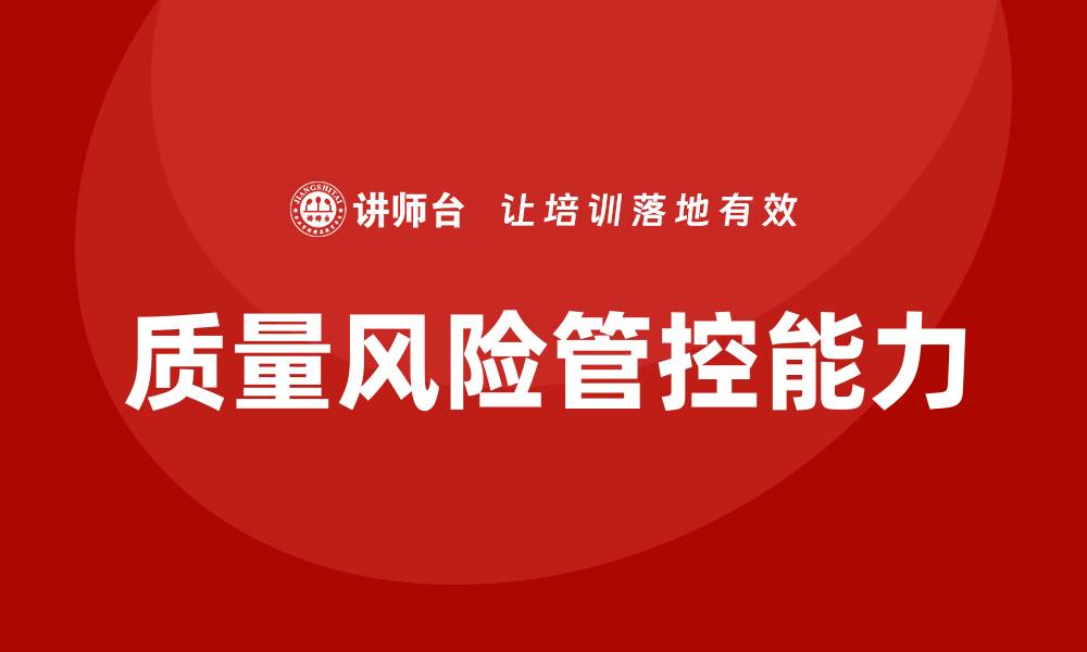 文章提升质量风险管控能力，保障企业稳定发展的缩略图